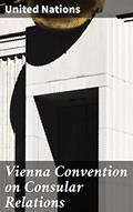 Read Vienna Convention on Consular Relations: Foundations of Diplomatic Practice: Insights into Consular Relations and International Law, written by United Nations