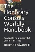 Read The Honorary Consuls Worldly Handbook: Fun Guide to a Successful Consular Practice, written by Rosendo Alvarez III