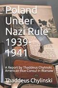 Read Poland Under Nazi Rule 1939-41: A Report Written by Thaddeus H. Chylinski, Vice Consul at the US Consular Office in Warsaw November 13, 1941, written by Donna  B Gawell