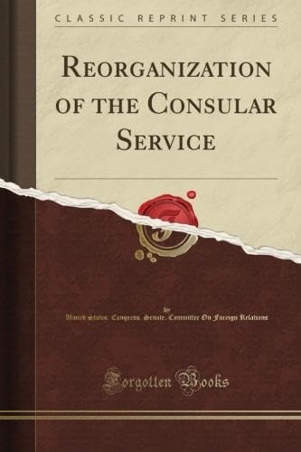 Read Reorganization of the Consular Service (Classic Reprint), written by United States. Congress. Senate. Committee On Foreign Relations