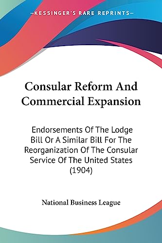 Read Consular Reform And Commercial Expansion: Endorsements Of The Lodge Bill Or A Similar Bill For The Reorganization Of The Consular Service Of The United States (1904), written by National Business League Read Consular Reform And Commercial Expansion: Endorsements Of The Lodge Bill Or A Similar Bill For The Reorganization Of The Consular Service Of The United States (1904), written by National Business League