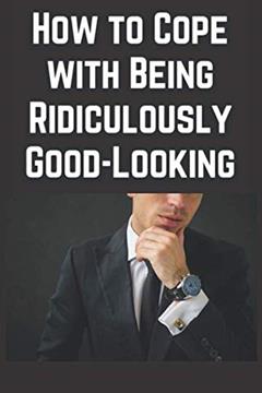 How to Cope With Being Ridiculously Good-Looking, written by Chimichanga Co
