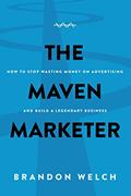 Read The Maven Marketer: How to Stop Wasting Money on Advertising and Build a Legendary Business, written by Brandon Welch