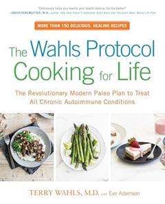 The Wahls Protocol Cooking for Life: The Revolutionary Modern Paleo Plan to Treat All Chronic Autoimmune Conditions: A Cookbook, written by Terry Wahls M.D.; Eve Adamson