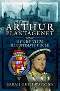 Read Arthur Plantagenet: Henry VIII's Illegitimate Uncle, written by Sarah-Beth Watkins