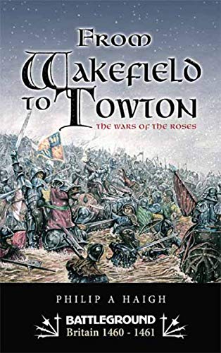 Read From Wakefield to Towton: The Wars of the Roses (Battleground Britain 1460-1461), written by Philip Haigh