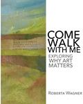 Read Come Walk with Me: Exploring Why Art Matters, written by Roberta Wagner