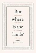 Read But Where Is the Lamb?: Imagining the Story of Abraham and Isaac, written by James Goodman