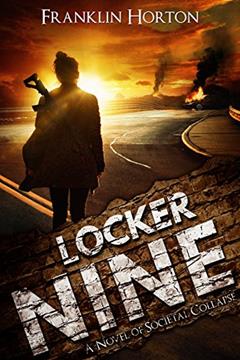 Locker Nine: Book One of The Locker Nine Series (A Post-Apocalyptic Societal Collapse Thriller), written by Franklin Horton