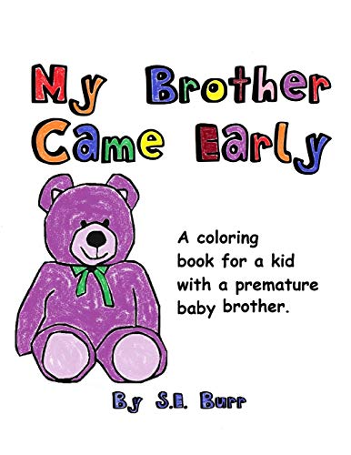 Read My Brother Came Early: A Coloring Book for a Kid with a Premature Baby Brother (Preemie Sibling), written by S.E. Burr Read My Brother Came Early: A Coloring Book for a Kid with a Premature Baby Brother (Preemie Sibling), written by S.E. Burr