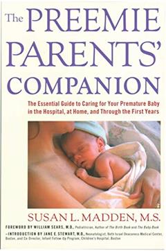 The Preemie Parents' Companion: The Essential Guide to Caring for Your Premature Baby in the Hospital, at Home, and Through the First Years, written by Susan Madden