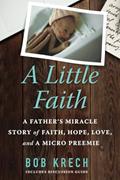 Read A Little Faith: A Father's Miracle Story of Faith, Hope, Love, and a Micro Preemie, written by Bob Krech
