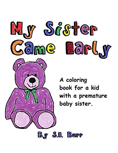 Read My Sister Came Early: A Coloring Book for a Kid with a Premature Baby Sister (Preemie Sibling), written by S.E. Burr Read My Sister Came Early: A Coloring Book for a Kid with a Premature Baby Sister (Preemie Sibling), written by S.E. Burr