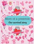 Read Mom of a preemie: Our survival story: Gifts for preemie moms - paperback journal to write in, written by Preemie mom Notebooks Read Mom of a preemie: Our survival story: Gifts for preemie moms - paperback journal to write in, written by Preemie mom Notebooks