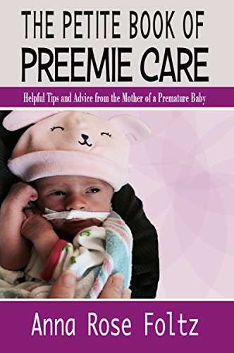 Read The Petite Book of Preemie Care: Tips and Advice from the Mother of a Premature Baby, written by Anna Rose Foltz