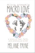 Read Micro Preemie, Macro Love: A Story of Fear, Faith, and Premature Birth, written by Melanie Payne