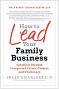 Read How to Lead Your Family Business: Excelling Through Unexpected Crises, Choices, and Challenges, written by Julie Charlestein