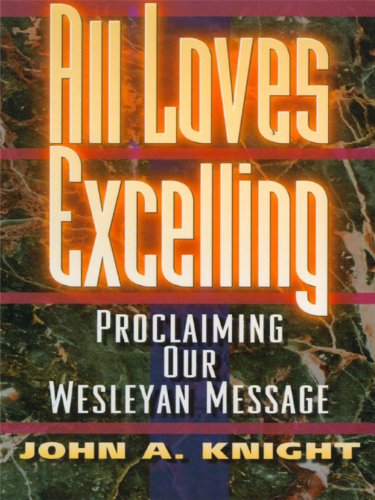 Read All Loves Excelling: Proclaiming Our Wesleyan Message, written by John A. Knight Read All Loves Excelling: Proclaiming Our Wesleyan Message, written by John A. Knight