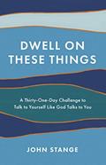 Read Dwell on These Things: A Thirty-One-Day Challenge to Talk to Yourself Like God Talks to You, written by John Stange