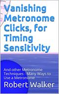 Read Vanishing Metronome Clicks, for Timing Sensitivity: And other Metronome Techniques - Many Ways to Use a Metronome, written by Robert Walker