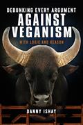 Read Debunking Every Argument Against Veganism: With Logic And Reason, written by Danny Ishay