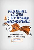 Read Millennials, Goldfish & Other Training Misconceptions: Debunking Learning Myths and Superstitions, written by Clark N. Quinn