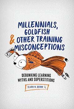 Millennials, Goldfish & Other Training Misconceptions: Debunking Learning Myths and Superstitions, written by Clark N. Quinn