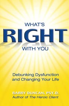 What's Right With You: Debunking Dysfunction and Changing Your Life, written by Barry Duncan