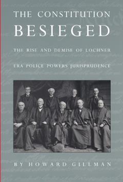 The Constitution Besieged: The Rise & Demise of Lochner Era Police Powers Jurisprudence, written by Howard Gillman
