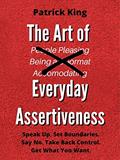 Read The Art of Everyday Assertiveness: Speak Up. Set Boundaries. Say No. Take Back Control. Get What You Want. (Be Confident and Fearless Book 2), written by Patrick King