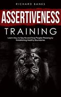 Read Assertiveness Training: Learn How to Say No and Stop People-Pleasing by Establishing Healthy Boundaries (Mastering Communication Skills for Lasting Relationships Book 3), written by Richard Banks