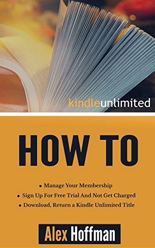 Read Kindle Unlimited How To: Sign Up For Free Trial And Not Get Charged, Manage Your Membership, Download, Return a Kindle Unlimited Title, written by Alex Hoffman Read Kindle Unlimited How To: Sign Up For Free Trial And Not Get Charged, Manage Your Membership, Download, Return a Kindle Unlimited Title, written by Alex Hoffman