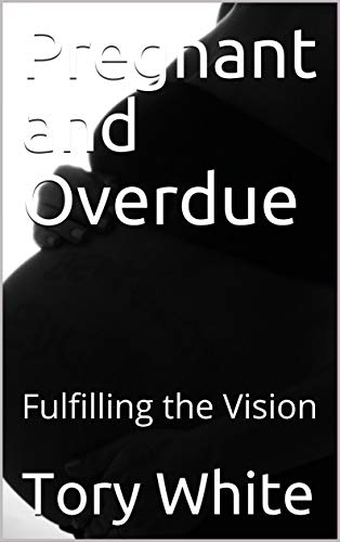 Read Pregnant and Overdue: Fulfilling the Vision, written by Tory White