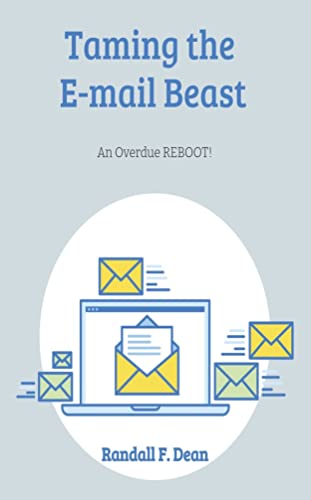 Read Taming the E-mail Beast: An Overdue REBOOT: A Much Shorter, Simpler Mini-Guide for Professional E-mail Users to Achieve E-mail Mastery, written by RANDALL DEAN Read Taming the E-mail Beast: An Overdue REBOOT: A Much Shorter, Simpler Mini-Guide for Professional E-mail Users to Achieve E-mail Mastery, written by RANDALL DEAN