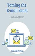 Read Taming the E-mail Beast: An Overdue REBOOT: A Much Shorter, Simpler Mini-Guide for Professional E-mail Users to Achieve E-mail Mastery, written by RANDALL DEAN