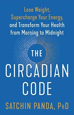 The Circadian Code: Lose Weight, Supercharge Your Energy, and Transform Your Health from Morning to Midnight: Longevity Book, written by Satchin Panda