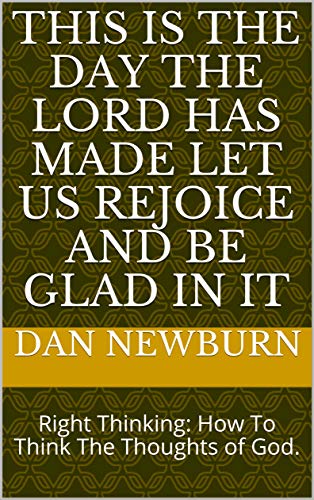 Read This Is The Day The Lord Has Made Let Us Rejoice And Be Glad In It: Right Thinking: How To Think The Thoughts of God., written by Dan Newburn