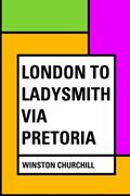 Read London to Ladysmith via Pretoria, written by Winston Churchill