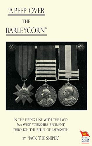 Read "A Peep Over the Barleycorn" in the Firing Line with the P.W.O. 2nd West Yorkshire Regiment, Through the Relief of Ladysmith, written by "Jack the Sniper" "Jack the Sniper" Read "A Peep Over the Barleycorn" in the Firing Line with the P.W.O. 2nd West Yorkshire Regiment, Through the Relief of Ladysmith, written by "Jack the Sniper" "Jack the Sniper"
