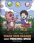 Read Teach Your Dragon About Personal Space: A Story About Personal Space and Boundaries (My Dragon Books), written by Steve Herman