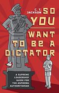 Read So You Want To Be A Dictator: A Supreme Leadership Guide For The Aspiring Authoritarian, written by C.T. Jackson