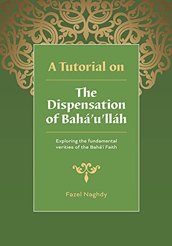 Read A Tutorial on the Dispensation of Bahá'u'lláh: Exploring the fundamental verities of the Bahá'í Faith, written by Fazel Naghdy