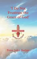 Read I Do Not Frustrate the Grace of God: How Mid-Acts Pauline Dispensationalism Enables the Christian to Obey the Truth (Together in Christ - Observe, Interpret, Apply), written by Dr. Peter John Barber Read I Do Not Frustrate the Grace of God: How Mid-Acts Pauline Dispensationalism Enables the Christian to Obey the Truth (Together in Christ - Observe, Interpret, Apply), written by Dr. Peter John Barber