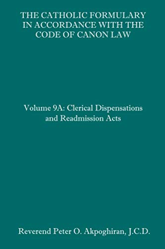 Read The Catholic Formulary in Accordance with the Code of Canon Law: Volume 9A: Clerical Dispensations and Readmission Acts, written by Rev. Peter O. Akpoghiran J.C.D. Read The Catholic Formulary in Accordance with the Code of Canon Law: Volume 9A: Clerical Dispensations and Readmission Acts, written by Rev. Peter O. Akpoghiran J.C.D.