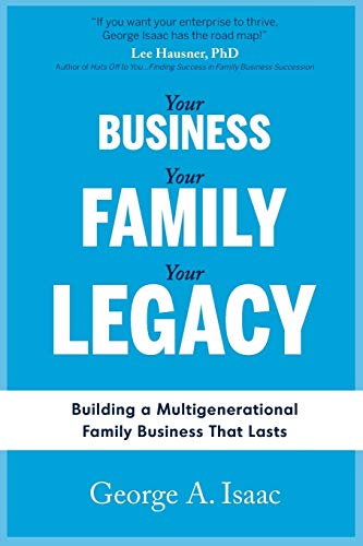 Read YOUR BUSINESS, YOUR FAMILY, YOUR LEGACY: Building a Multigenerational Family Business That Lasts, written by Mr. George A. Isaac Read YOUR BUSINESS, YOUR FAMILY, YOUR LEGACY: Building a Multigenerational Family Business That Lasts, written by Mr. George A. Isaac