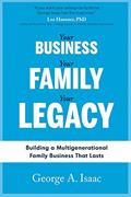 Read YOUR BUSINESS, YOUR FAMILY, YOUR LEGACY: Building a Multigenerational Family Business That Lasts, written by Mr. George A. Isaac