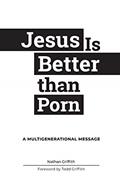 Read Jesus Is Better than Porn: A Multigenerational Message, written by Nathan Griffith