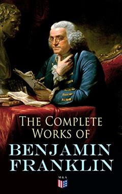 The Complete Works of Benjamin Franklin: Letters and Papers on Electricity, Philosophical Subjects, General Politics, Moral Subjects & the Economy, American Subjects Before & During the Revolution, written by Benjamin Franklin