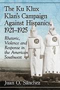 Read The Ku Klux Klan's Campaign Against Hispanics, 1921-1925: Rhetoric, Violence and Response in the American Southwest, written by Juan O. Sánchez