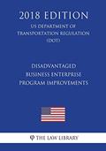 Read Disadvantaged Business Enterprise - Program Improvements (US Department of Transportation Regulation) (DOT) (2018 Edition), written by The Law Library